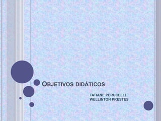 OBJETIVOS DIDÁTICOS
TATIANE PERUCELLI
WELLINTON PRESTES
 