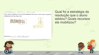 Qual foi a estratégia de resolução que o aluno adotou? Quais recursos ele mobilizou? 
 