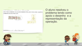 O aluno resolveu o problema tendo como apoio o desenho e a representação da operação. 
 