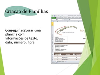 Criação de Planilhas

Conseguir elaborar uma
planilha com
informações de texto,
data, número, hora

 
