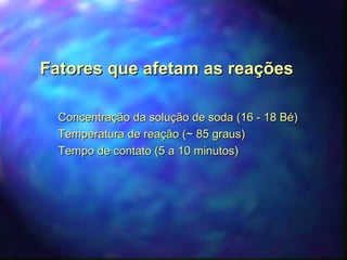 FFaattoorreess qquuee aaffeettaamm aass rreeaaççõõeess 
 CCoonncceennttrraaççããoo ddaa ssoolluuççããoo ddee ssooddaa ((1166 -- 1188 BBéé)) 
 TTeemmppeerraattuurraa ddee rreeaaççããoo ((~~ 8855 ggrraauuss)) 
 TTeemmppoo ddee ccoonnttaattoo ((55 aa 1100 mmiinnuuttooss)) 
 