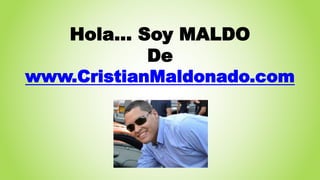 Hola… Soy MALDO 
De 
www.CristianMaldonado.com 
 