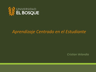 Cristian Velandia
Aprendizaje Centrado en el Estudiante
 
