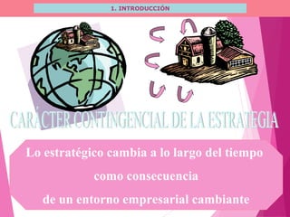 1. INTRODUCCIÓN
Lo estratégico cambia a lo largo del tiempo
como consecuencia
de un entorno empresarial cambiante
 
