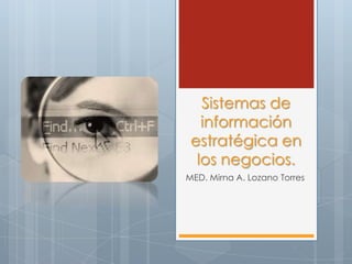 Sistemas de
   información
 estratégica en
  los negocios.
MED. Mirna A. Lozano Torres
 
