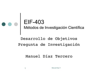 EIF-403 Métodos de Investigación Científica Desarrollo de Objetivos Pregunta de Investigación Manuel Díaz Tercero 