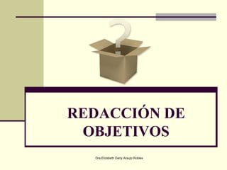 REDACCIÓN DE
 OBJETIVOS
  Dra.Elizabeth Dany Araujo Robles
 