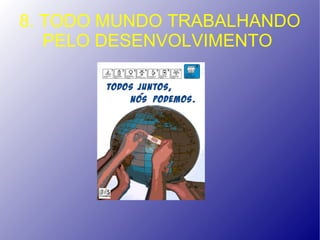 8. TODO MUNDO TRABALHANDO
   PELO DESENVOLVIMENTO
 