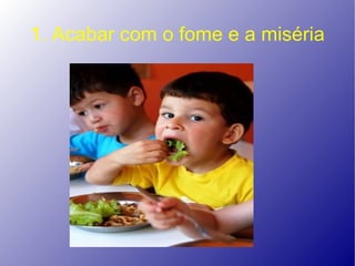 1. Acabar com o fome e a miséria
 