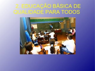 2. EDUCAÇÃO BÁSICA DE
QUALIDADE PARA TODOS
 