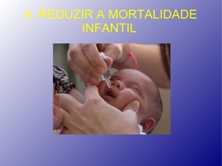4. REDUZIR A MORTALIDADE
        INFANTIL
 