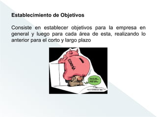 Establecimiento de Objetivos
Consiste en establecer objetivos para la empresa en
general y luego para cada área de esta, realizando lo
anterior para el corto y largo plazo
 