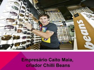 Empresário Caito Maia,
criador Chilli Beans

 