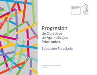 Progresión
de Objetivos
de Aprendizajes
Priorizados
Educación Parvularia
Unidad de Currículum y Evaluación
Julio 2020
 