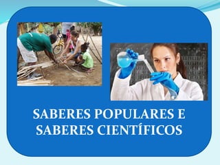 SABERES POPULARES E
SABERES CIENTÍFICOS
 