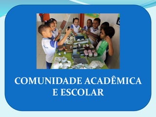 COMUNIDADE ACADÊMICA
E ESCOLAR
 