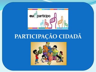 PARTICIPAÇÃO CIDADÃ
 