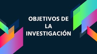 OBJETIVOS DE
LA
INVESTIGACIÓN
 