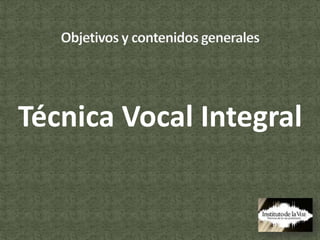 Técnica Vocal Integral Objetivos y contenidos generales 