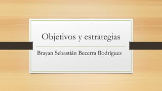 Objetivos y estrategias
Brayan Sebastián Becerra Rodríguez
 