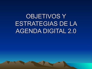 OBJETIVOS Y ESTRATEGIAS DE LA AGENDA DIGITAL 2.0 