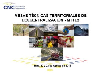 MESAS TÉCNICAS TERRITORIALES DE
DESCENTRALIZACIÓN - MTTDz
Tena, 22 y 23 de Agosto de 2016
 
