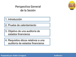 Perspectiva General
de la Sesión
2
1. Introducción
2. Prueba de calentamiento
4. Requisitos éticos relativos a una
auditoría de estados financieros
3. Objetivo de una auditoría de
estados financieros
 