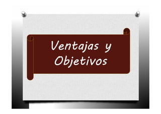 Ventajas y
 Objetivos
 