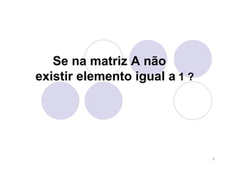 Se na matriz A não existir elemento igual a  1 ? 