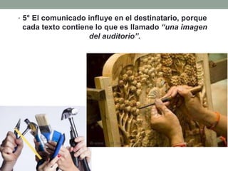 • 5° El comunicado influye en el destinatario, porque
 cada texto contiene lo que es llamado “una imagen
                   del auditorio”.
 