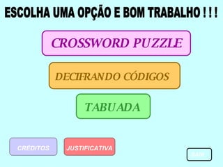 ESCOLHA UMA OPÇÃO E BOM TRABALHO ! ! ! CROSSWORD PUZZLE DECIFRANDO CÓDIGOS TABUADA JUSTIFICATIVA CRÉDITOS SAIR 