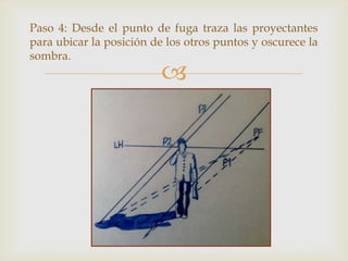 Paso 4: Desde el punto de fuga traza las proyectantes
para ubicar la posición de los otros puntos y oscurece la
sombra.



 