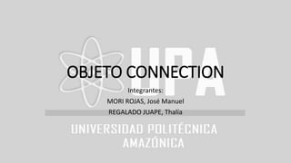 OBJETO CONNECTION
Integrantes:
MORI ROJAS, José Manuel
REGALADO JUAPE, Thalía
 