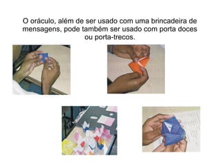 O oráculo, além de ser usado com uma brincadeira de
mensagens, pode também ser usado com porta doces
ou porta-trecos.
 