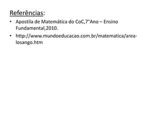 Referências:Apostila de Matemática do CoC,7°Ano – Ensino Fundamental,2010.http://www.mundoeducacao.com.br/matematica/area-losango.htm