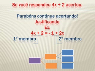 Se você respondeu 4x + 2 acertou.Parabéns continue acertando!JustificandoEx:4x + 2 = - 1 + 2x1º membro                   2º membro