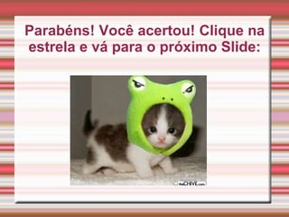 Parabéns! Você acertou! Clique na
estrela e vá para o próximo Slide: