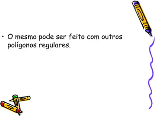 • O mesmo pode ser feito com outros
  polígonos regulares.
 