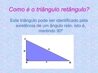 Como é o triângulo retângulo? Este triângulo pode ser identificado pela existência de um ângulo reto, isto é, medindo 90º 