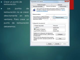  Crear un punto de 
restauración. 
 Los puntos de 
restauración no se crean 
directamente en esta 
ventana. Para crear un 
punto de restauración 
deberemos: 
 