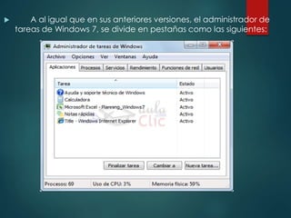  A al igual que en sus anteriores versiones, el administrador de 
tareas de Windows 7, se divide en pestañas como las siguientes: 
 