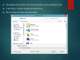  Guardas el archivo en el escritorio como liberar.vbe 
 y en tipo: como todos los archivos 
 No olvides el tipo de formato 
 