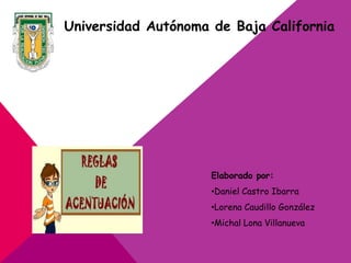 Universidad Autónoma de Baja California
Elaborado por:
•Daniel Castro Ibarra
•Lorena Caudillo González
•Michal Lona Villanueva
 