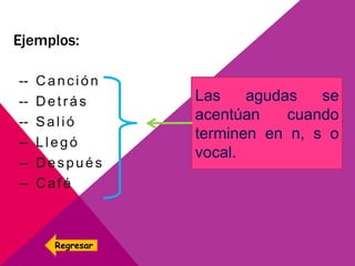 Ejemplos:
-- Canción
-- Detrás
-- Salió
-- Llegó
-- Después
-- Café
Las agudas se
acentúan cuando
terminen en n, s o
vocal.
Regresar
 