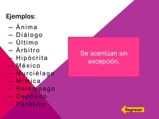 Ejemplos:
-- Ánima
-- Diálogo
-- Último
-- Árbitro
-- Hipócrita
-- México
-- Murciélago
-- Mímica
-- Relámpago
-- Depósito
-- Parásito
Se acentúan sin
excepción.
Regresar
 