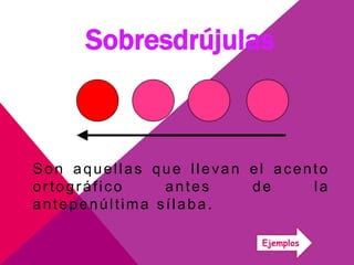 Sobresdrújulas
Son aquellas que llevan el acento
ortográfico antes de la
antepenúltima sílaba.
Ejemplos
 