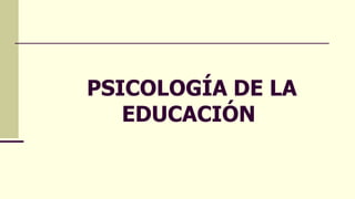 PSICOLOGÍA DE LA
EDUCACIÓN
 