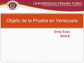 Emily Evies
SAIA B
Objeto de la Prueba en Venezuela
 