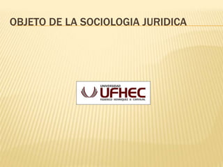 OBJETO DE LA SOCIOLOGIA JURIDICA
 