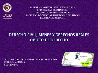 REPUBLICA BOLIVARIANA DE VENEZUELA
UNIVERSIDAD FERMIN TORO
VICE-RECTORADO ACADEMICO
FACULTAD DE CIENCIAS JURIDICAS Y POLITICAS
ESCUELA DE DERECHO
AUTOR: LCDA. YLZAANDREINA GALINDEZ LEON
CEDULA: V-12607416
SECCION: “E”
 